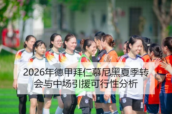 2026年德甲拜仁慕尼黑夏季转会与中场引援可行性分析