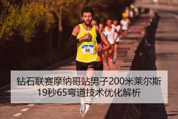 钻石联赛摩纳哥站男子200米莱尔斯19秒65弯道技术优化解析