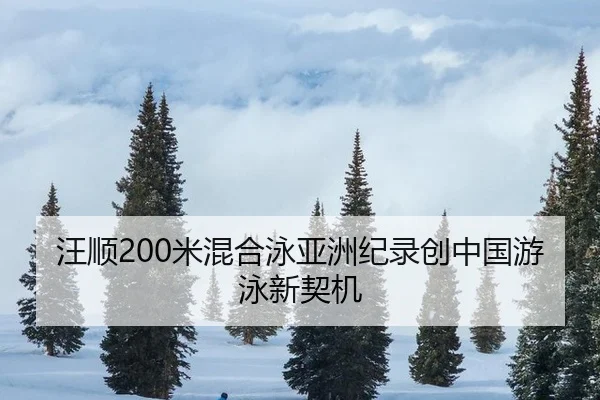 汪顺200米混合泳亚洲纪录创中国游泳新契机